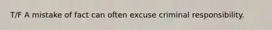 T/F A mistake of fact can often excuse criminal responsibility.