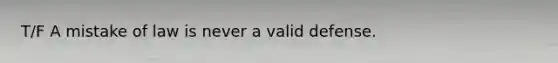 T/F A mistake of law is never a valid defense.