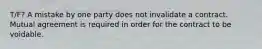 T/F? A mistake by one party does not invalidate a contract. Mutual agreement is required in order for the contract to be voidable.