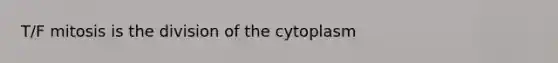 T/F mitosis is the division of the cytoplasm