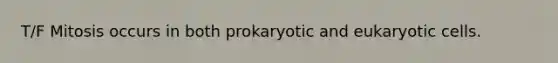 T/F Mitosis occurs in both prokaryotic and eukaryotic cells.