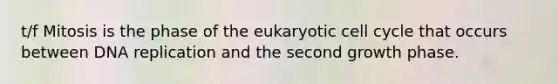 t/f Mitosis is the phase of the eukaryotic <a href='https://www.questionai.com/knowledge/keQNMM7c75-cell-cycle' class='anchor-knowledge'>cell cycle</a> that occurs between <a href='https://www.questionai.com/knowledge/kofV2VQU2J-dna-replication' class='anchor-knowledge'>dna replication</a> and the second growth phase.