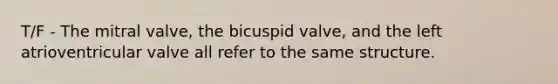 T/F - The mitral valve, the bicuspid valve, and the left atrioventricular valve all refer to the same structure.