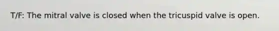 T/F: The mitral valve is closed when the tricuspid valve is open.