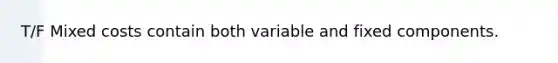 T/F Mixed costs contain both variable and fixed components.