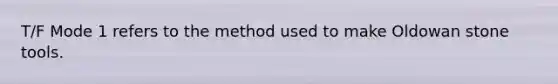 T/F Mode 1 refers to the method used to make Oldowan stone tools.