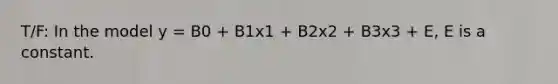 T/F: In the model y = B0 + B1x1 + B2x2 + B3x3 + E, E is a constant.