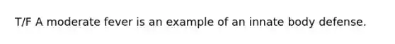 T/F A moderate fever is an example of an innate body defense.
