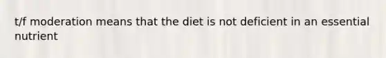 t/f moderation means that the diet is not deficient in an essential nutrient