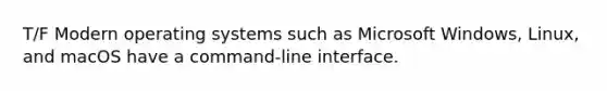 T/F Modern operating systems such as Microsoft Windows, Linux, and macOS have a command-line interface.