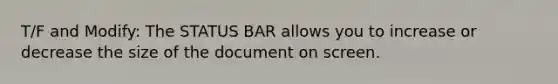 T/F and Modify: The STATUS BAR allows you to increase or decrease the size of the document on screen.