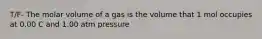 T/F- The molar volume of a gas is the volume that 1 mol occupies at 0.00 C and 1.00 atm pressure