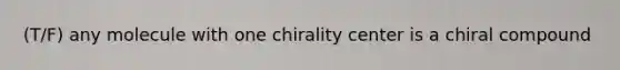 (T/F) any molecule with one chirality center is a chiral compound