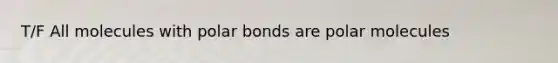 T/F All molecules with <a href='https://www.questionai.com/knowledge/kWOlITLOQ0-polar-bonds' class='anchor-knowledge'>polar bonds</a> are polar molecules