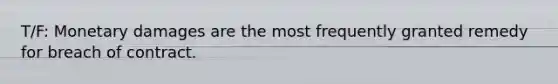 T/F: Monetary damages are the most frequently granted remedy for breach of contract.