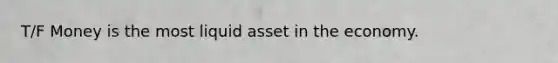 T/F Money is the most liquid asset in the economy.