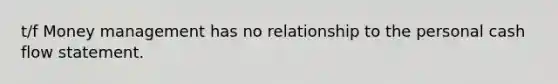 t/f Money management has no relationship to the personal cash flow statement.