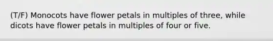 (T/F) Monocots have flower petals in multiples of three, while dicots have flower petals in multiples of four or five.