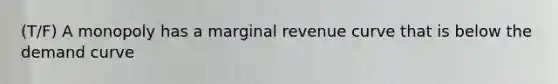 (T/F) A monopoly has a marginal revenue curve that is below the demand curve