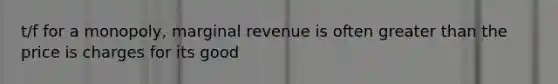 t/f for a monopoly, marginal revenue is often greater than the price is charges for its good