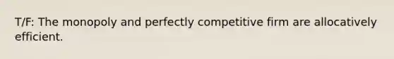 T/F: The monopoly and perfectly competitive firm are allocatively efficient.