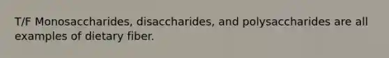 T/F Monosaccharides, disaccharides, and polysaccharides are all examples of dietary fiber.