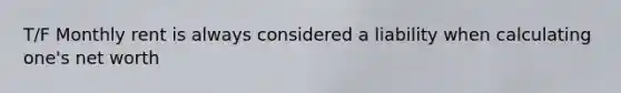 T/F Monthly rent is always considered a liability when calculating one's net worth