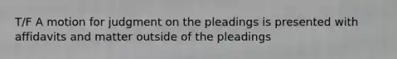 T/F A motion for judgment on the pleadings is presented with affidavits and matter outside of the pleadings