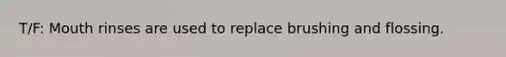 T/F: Mouth rinses are used to replace brushing and flossing.