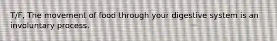 T/F, The movement of food through your digestive system is an involuntary process.