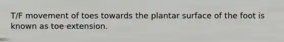 T/F movement of toes towards the plantar surface of the foot is known as toe extension.