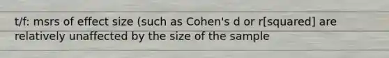 t/f: msrs of effect size (such as Cohen's d or r[squared] are relatively unaffected by the size of the sample