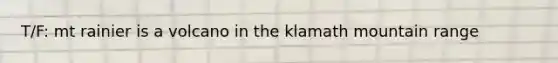 T/F: mt rainier is a volcano in the klamath mountain range