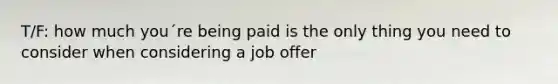 T/F: how much you´re being paid is the only thing you need to consider when considering a job offer