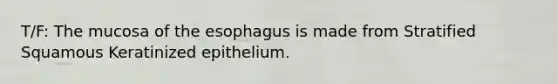 T/F: The mucosa of the esophagus is made from Stratified Squamous Keratinized epithelium.