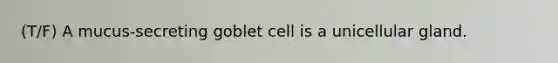 (T/F) A mucus-secreting goblet cell is a unicellular gland.