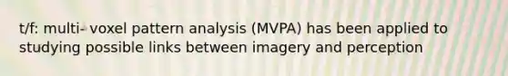 t/f: multi- voxel pattern analysis (MVPA) has been applied to studying possible links between imagery and perception