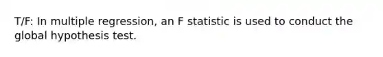 T/F: In multiple regression, an F statistic is used to conduct the global hypothesis test.