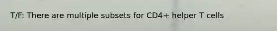 T/F: There are multiple subsets for CD4+ helper T cells