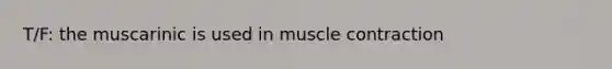 T/F: the muscarinic is used in muscle contraction