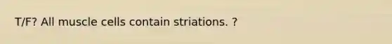 T/F? All muscle cells contain striations. ?