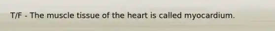 T/F - The muscle tissue of the heart is called myocardium.