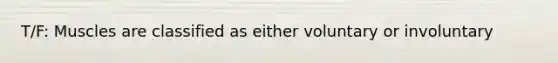 T/F: Muscles are classified as either voluntary or involuntary