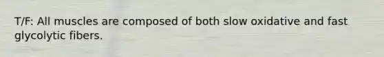 T/F: All muscles are composed of both slow oxidative and fast glycolytic fibers.