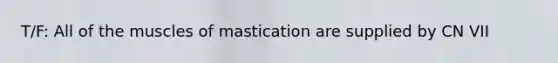 T/F: All of the muscles of mastication are supplied by CN VII