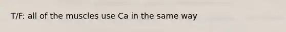 T/F: all of the muscles use Ca in the same way