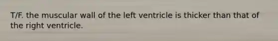 T/F. the muscular wall of the left ventricle is thicker than that of the right ventricle.