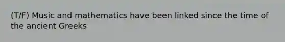 (T/F) Music and mathematics have been linked since the time of the ancient Greeks