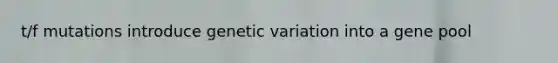 t/f mutations introduce genetic variation into a gene pool