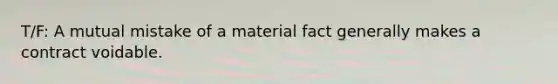 T/F: A mutual mistake of a material fact generally makes a contract voidable.